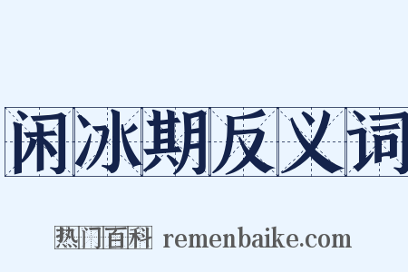 闲冰期反义词是什么意思的图片